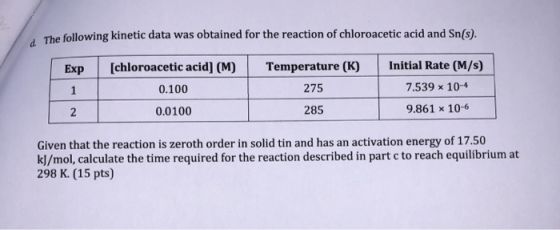 d. The following kinetic data was obtained for the reaction of chloroacetic acid and Sn(s). Temperature (K) Exp 1 [chloroacet