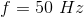f = 50 \ Hz