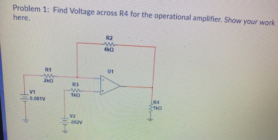 Problem 1: Find Voltage across R4 for the operational amplifier. Show your work here. R2 480 R1 U1 20 V1 -0.0017 R3 NW 1k0 R4