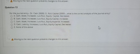 Moving to the next question prevents changes to this answer. Question 13 For the journal entry-- Dr. Cash 20000: Cr. Ruiz Cap