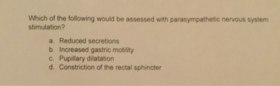 Which of the following would be assessed with parasympathetic nervous system stimulation? a. Reduced secretions b. Increased