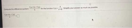4 f (x+h)-f(x) Compute the difference quotiont for the function f(x) = h Simplify your answer as much as possible, f (x+h)-f(
