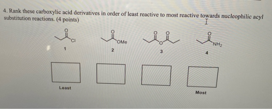 4. Rank these carboxylic acid derivatives in order of least reactive to most reactive towards nucleophilic acyl substitution