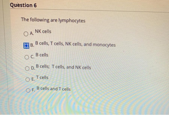 OD. B cells; T cells, and NK cells Question 6 The following are lymphocytes NK cells B cells, T cells, NK cells, and monocyte