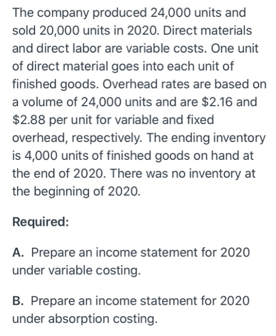 The company produced 24,000 units and sold 20,000 units in 2020. Direct materials and direct labor are variable costs. One un
