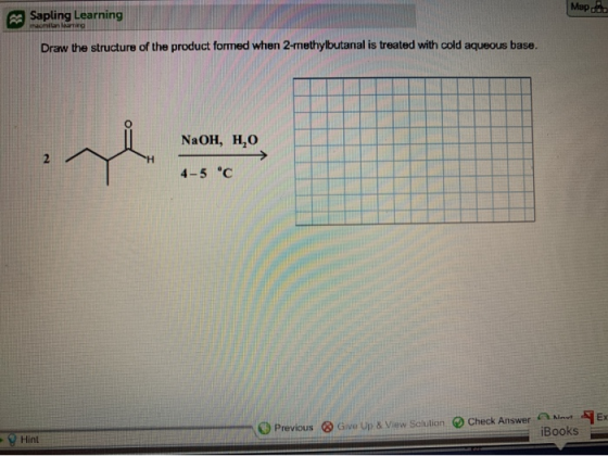 Map Sapling Learning Draw the structure of the product formed when 2-methylbutanal is treated with cold aqueous base. NaOH, H