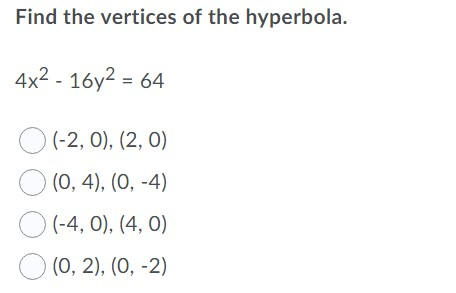 Find the vertices of the hyperbola. 4x2 - 16y2 = 64 (-2, 0), (2,0) 0 (0,4), (0, -4) (-4,0), (4,0) 0 (0, 2), (0, -2)