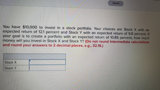 Saved You have $10,000 to invest in a stock portfolio. Your choice expected return of 12.1 percent and Stock Y with an expect