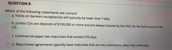 QUESTION 8 Which of the following statements are correct? a. Yields on bankers accceptances will typically be lower than T-bi