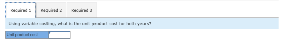 Required 1 Required 2 Required 3 Using variable costing, what is the unit product cost for both years? Unit product cost