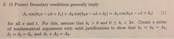 2. (5 Points) Boundary conditions generally imply for all z and t. For this, assume that ki > 0 and 0 < < 2π. Create a series of mathematical arguments with valid justifications to show that ki = K2 13, δ1 =82=dg, and Al +Ag=Ag.