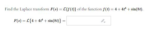 Find the Laplace transform F(s) = ({f(t)} of the function f(t) = 4 + 4 + sin(8t). F(s) = ({4+4+ + sin(8t)} =