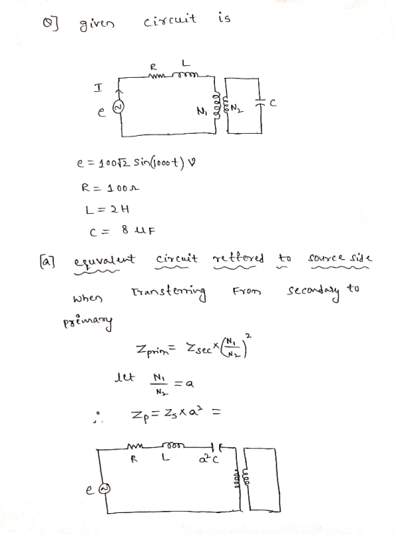 o] given circuit is R 4 WWm L2 e = 400v2 Sin(1000 t) v R=100 L=2H C= 8UF uvalent circuit retferred to source side Transtering