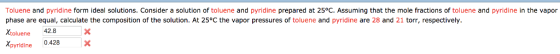 Toluene and pyridine form ideal solutions. Consider solution of toluene and pyridine prepared at 25°C. Assuming that the mole