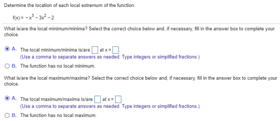 Determine the location of each local extremum of the function. f(x) = -x2 – 3x2 -2 What is/are the local minimum/minima? Sele