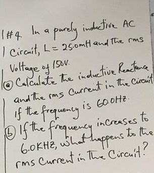 1#4 In a purely inductive AC 1 Circuit, L = 25.0mth and the rms Voltage of 1500. Calculate the inductive Reactance I and the