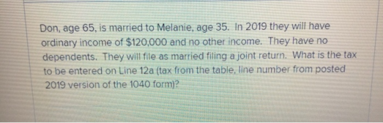 Don, age 65, is married to Melanie, age 35. In 2019 they will have ordinary income of $120,000 and no other income. They have