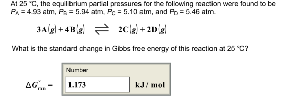At 25 °C, the equilibrium partial pressures for the following reaction were found to be PA-4.93 atm, PB 5.94 atm, Pc 5.10 atm, and PD-5.46 atm. 3A g +4B 2Clg) +21D What is the standard change in Gibbs free energy of this reaction at 25 °C? Number Oo kJ/ mol