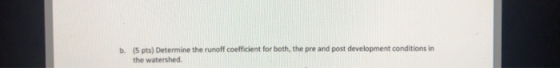 b. (5 pts) Determine the runoff coefficient for both the pre and post development conditions in the watershed