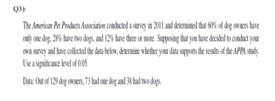Q3) The American Pet Products Association conducted a survey in 2011 and deternmined that 60% of dog owners have only one dog