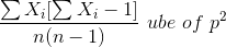 \frac{\sum X_{i}[\sum X_{i}-1]}{n(n-1)}\ ube\ of\ p^{2}