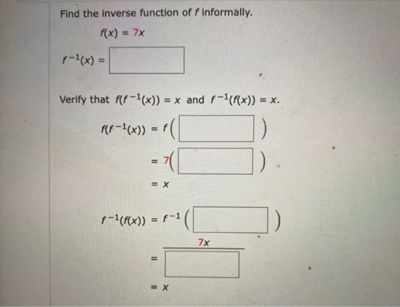 Find the inverse function of f informally. f(x) = 7x f-1(x) = Verify that f(F-1(x)) = x and f-1(f(x)) = x. AF-1(x)) = f( = X