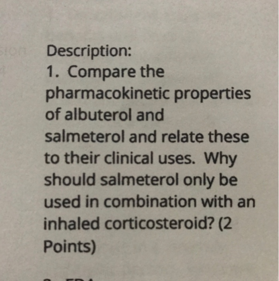 Description: 1. Compare the pharmacokinetic properties of albuterol and salmeterol and relate these to their clinical uses. W