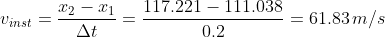 v_{inst}=rac{x_2-x_1}{Delta t}=rac{117.221-111.038}{0.2}=61.83,m/s