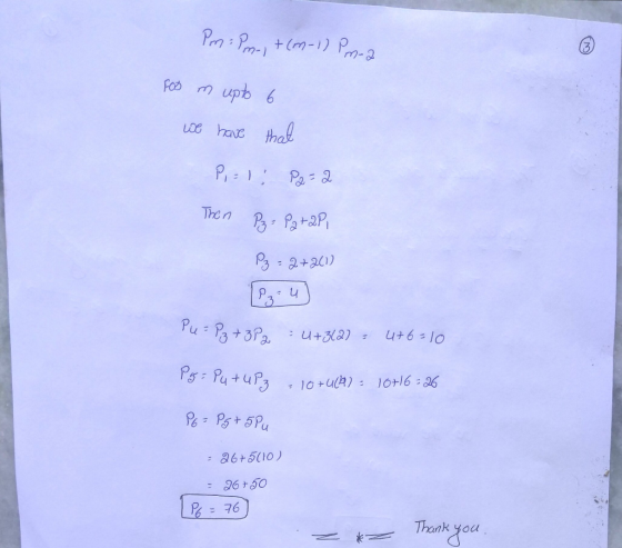 Pm Pm-1 + (m-1) Pm-2 Foo m upto 6 we have that P,= 1; P2=2 Then Pz= Patapi P₂=2+2(1) Pu= P₂ +382 : 4+3127 = 4+6=10 Pg= putuP3
