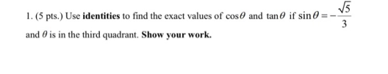 1. (5 pts. Use identities to find the exact values of cos 0 and tan 0 if sin =- and is in the third quadrant. Show your work.