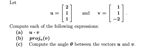 Let 2 u= 11 and v= Compute each of the following expressions: (a) Uºv (b) proju(v) (c) Compute the angle 0 between the vector