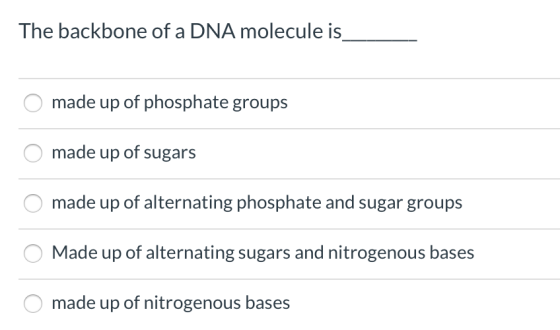 The backbone of a DNA molecule is made up of phosphate groups made up of sugars made up of alternating phosphate and sugar gr