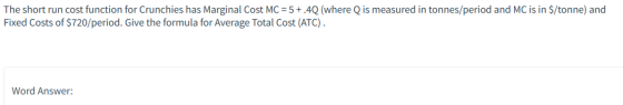 The short run cost function for Crunchies has Marginal Cost MC = 5+.4Q (where Q is measured in tonnes/period and MC is in $/t