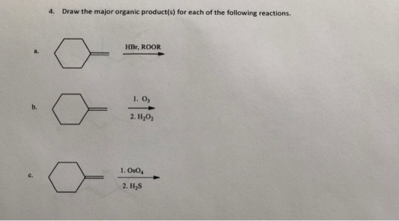 4. Draw the major organic product(s) for each of the following reactions. HBr, ROOR a. 1. 03 b. 2. H202 1. Os04 c. 2. H2S