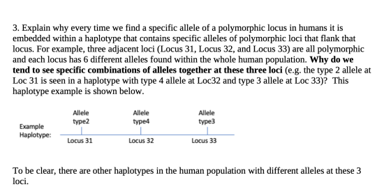 3. Explain why every time we find a specific allele of a polymorphic locus in humans it is embedded within a haplotype that c