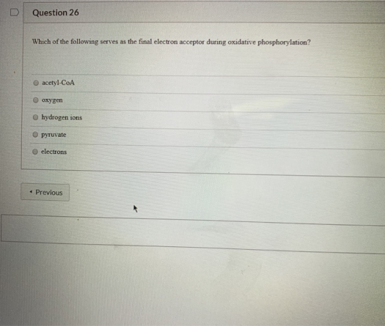 Question 26 Which of the following serves as the final electron acceptor during oxidative phosphorylation? acetyl-CoA oxygen
