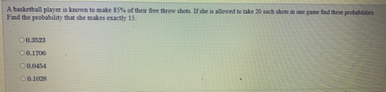 A basketball player is known to make 85% of their free throw shots. If she is allowed to take 20 such shots in one game find