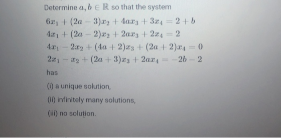 Determine a, b E R so that the system 6x1 + (2a - 3)x2 + 4ax3 + 324 = 2 + b 4x1 + (2a - 2)x2 + 2axy + 2x4 = 2 4x1 - 2x2 + (4a