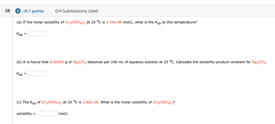 +-/0.1 роints 28. 0/4 Submissions Used (a) If the molar solubility of Cu3(AsO4)2 at 25 °C is 3.74e-08 mol/L, what is the Ksp