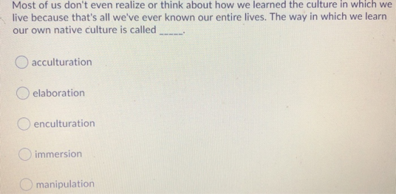 Most of us dont even realize or think about how we learned the culture in which we live because thats all weve ever known