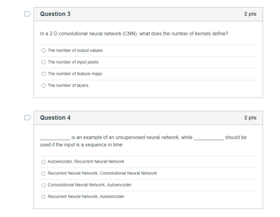 Question 3 2 pts In a 2-D convolutional neural network (CNN), what does the number of kernels define? The number of output va