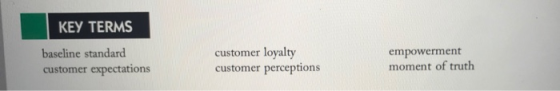 KEY TERMS baseline standard customer expectations customer loyalty customer perceptions empowerment moment of truth