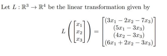 Let L : R3 → R4 be the linear transformation given by L 22 23 [(3x1 – 2x2 – 7x3)] (5x1 – 3x3) (4x2 – 3x3) [(6x1 + 2x2 – 3x3)