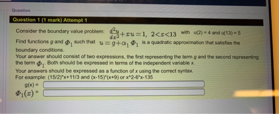 Question Question 1 (1 mark) Attempt 1 Consider the boundary value problem: du+ U=1, 2<c<13 with u(2) = 4 and u(13) = 5 Find