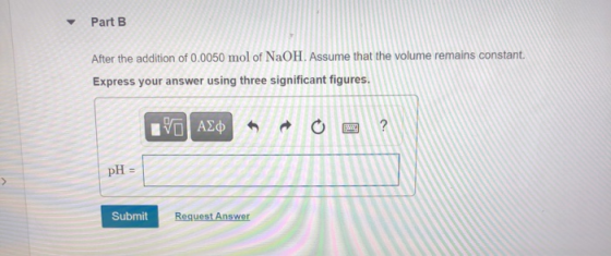 Part B After the addition of 0.0050 mol of NaOH. Assume that the volume remains constant Express your answer using three sign