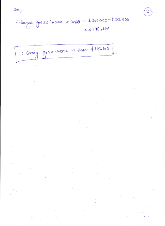 sor . Greorge gross income in 2020 = $300,000 - $103,900 =$196,100 4. George gross income in 2000 = $196,100 /