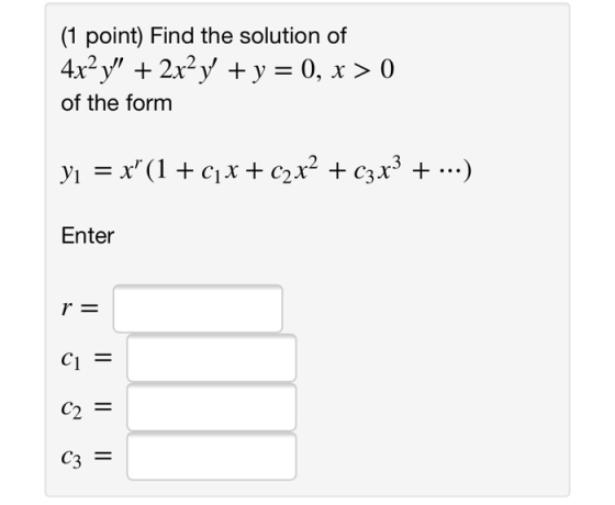 (1 point) Find the solution of 4x2 y + 2x²y + y = 0, x > 0 of the form yı = x” (1 + (1x + c2x2 + c3x3 + ...) Enter r = Ci =
