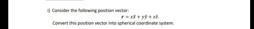 i) Consider the following position vector: r = x + y + z2. Convert this position vector into spherical coordinate system.