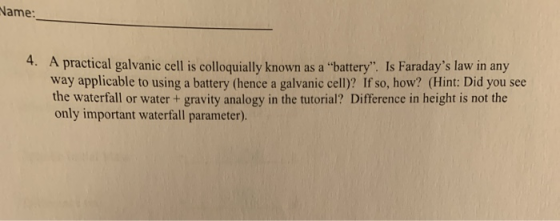 Name: 4. A practical galvanic cell is colloquially known as a “battery. Is Faradays law in any way applicable to using a ba
