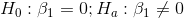 H_0: \beta_1 = 0 ; H_a: \beta_1 \ne 0